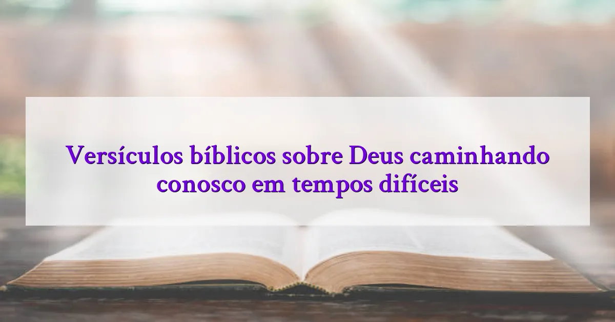 Versículos bíblicos sobre Deus caminhando conosco em tempos difíceis
