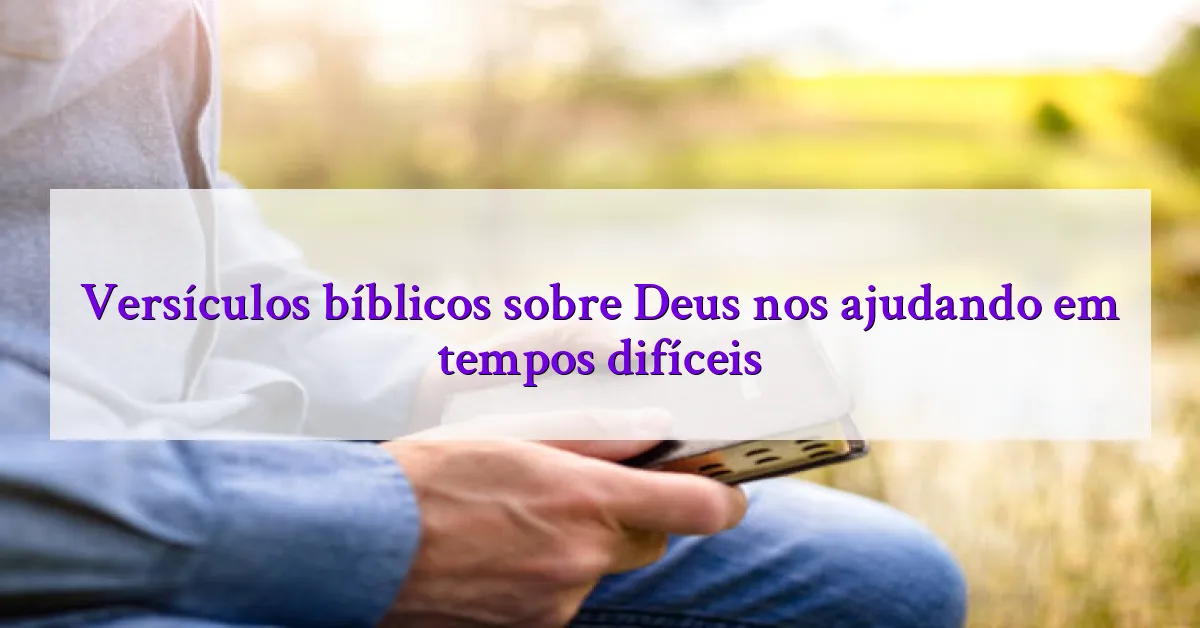 Versículos bíblicos sobre Deus nos ajudando em tempos difíceis
