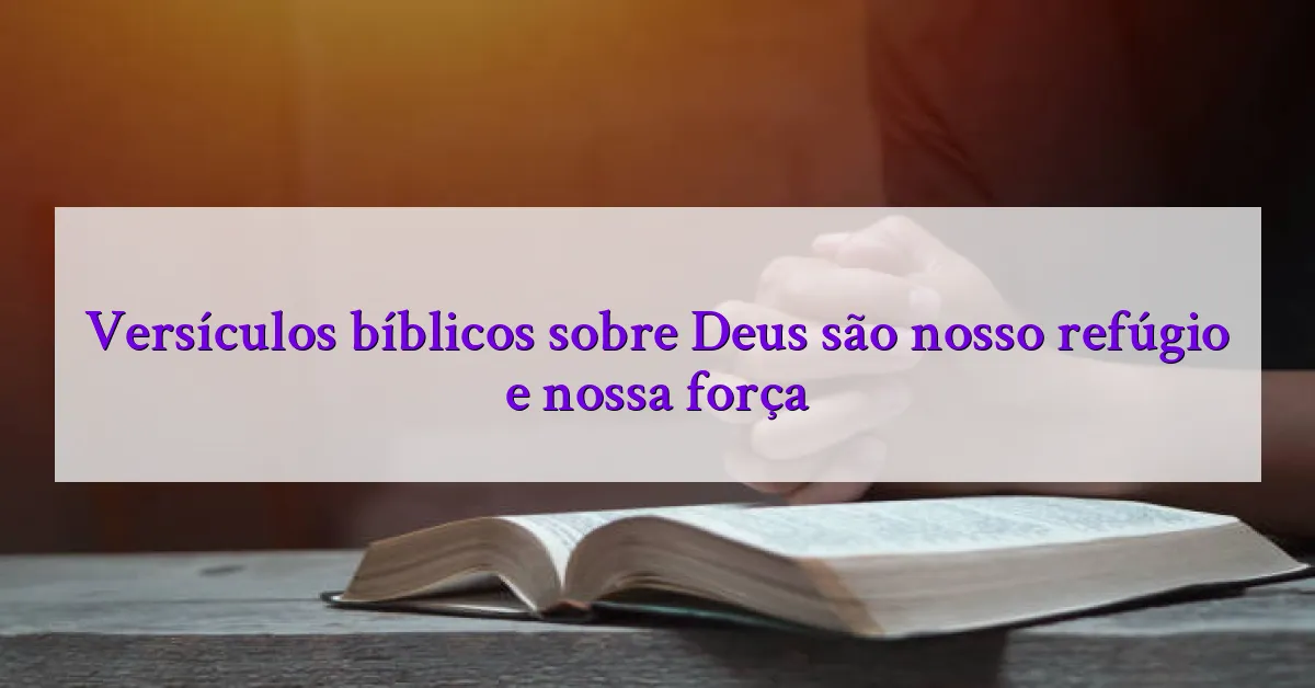 Versículos bíblicos sobre Deus são nosso refúgio e nossa força