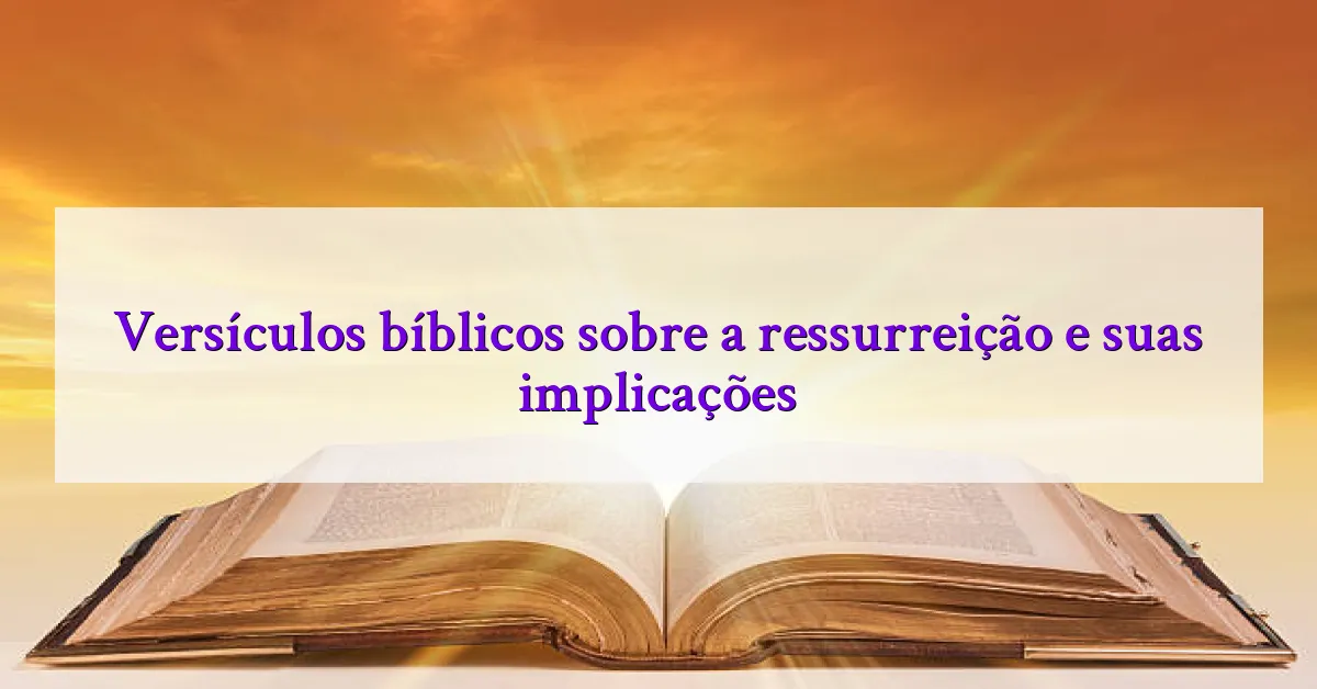 Versículos bíblicos sobre a ressurreição e suas implicações
