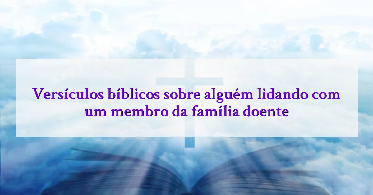 Versículos bíblicos sobre alguém lidando com um membro da família doente