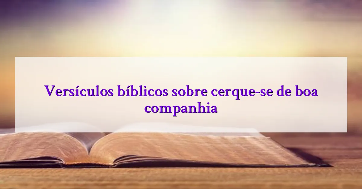 Versículos bíblicos sobre cerque-se de boa companhia
