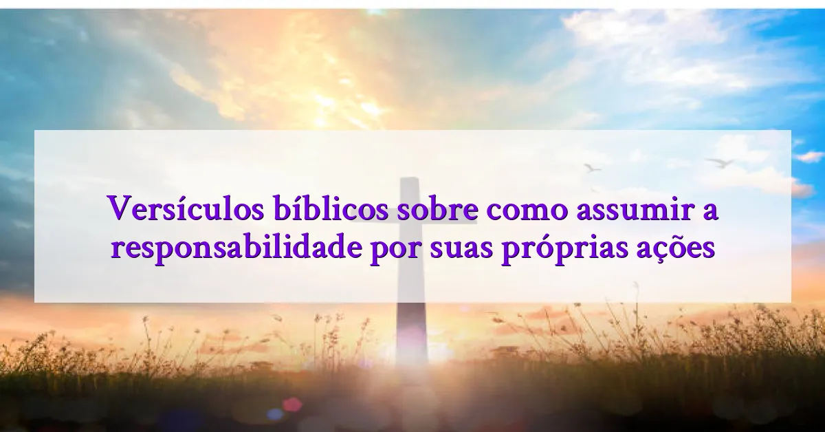 Versículos bíblicos sobre como assumir a responsabilidade por suas próprias ações