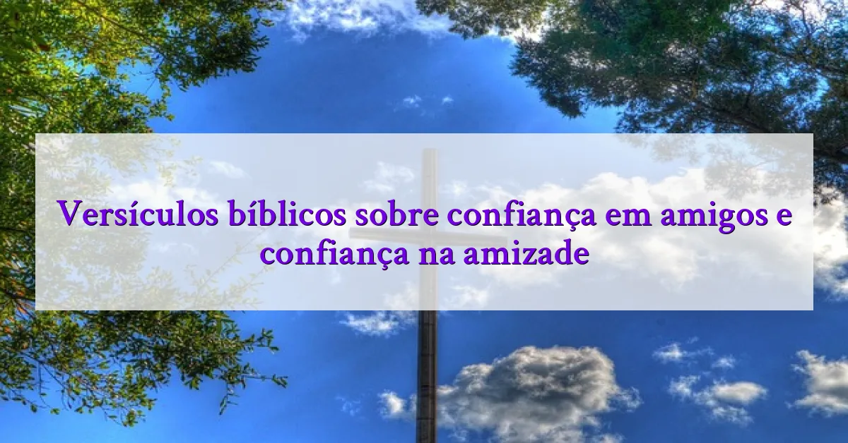 Versículos bíblicos sobre confiança em amigos e confiança na amizade