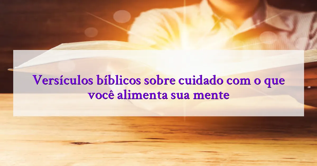 Versículos bíblicos sobre cuidado com o que você alimenta sua mente