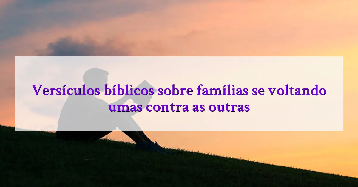Versículos bíblicos sobre famílias se voltando umas contra as outras
