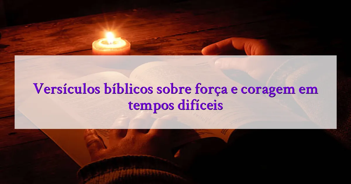Versículos bíblicos sobre força e coragem em tempos difíceis