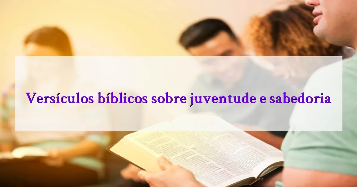Versículos bíblicos sobre juventude e sabedoria