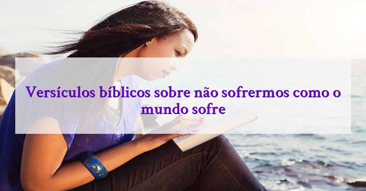 Versículos bíblicos sobre não sofrermos como o mundo sofre