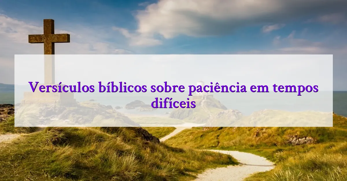 Versículos bíblicos sobre paciência em tempos difíceis