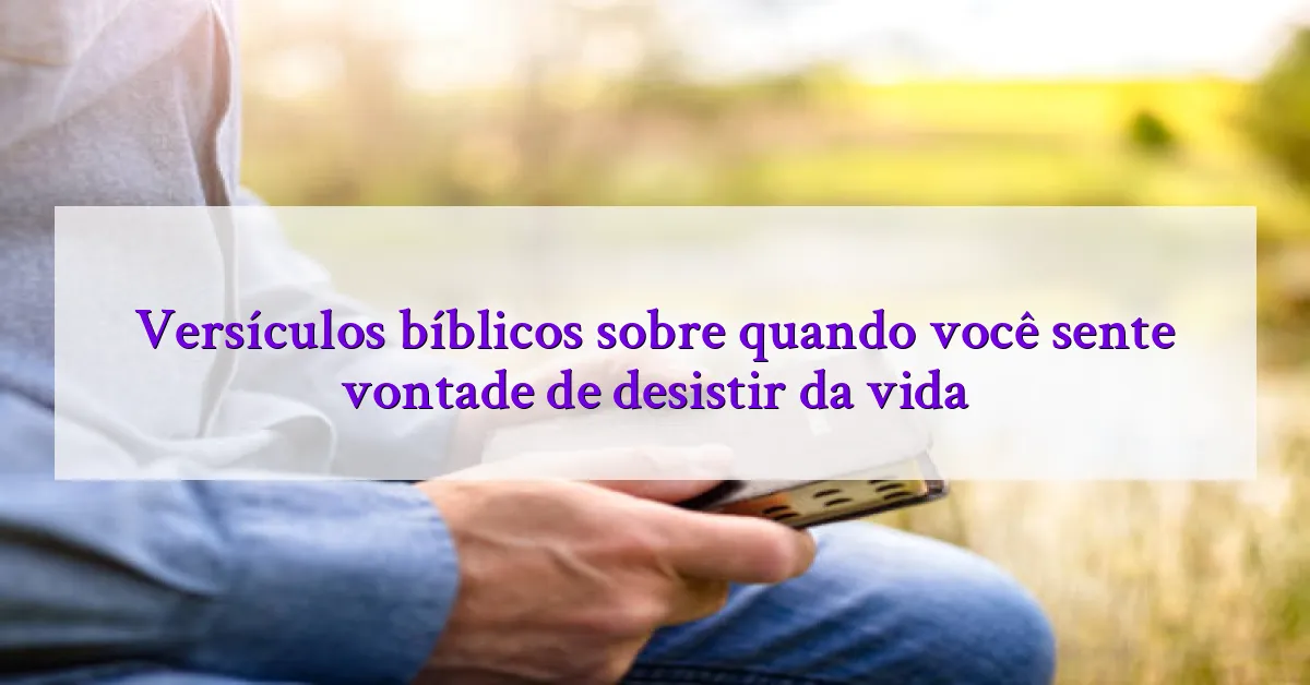 Versículos bíblicos sobre quando você sente vontade de desistir da vida