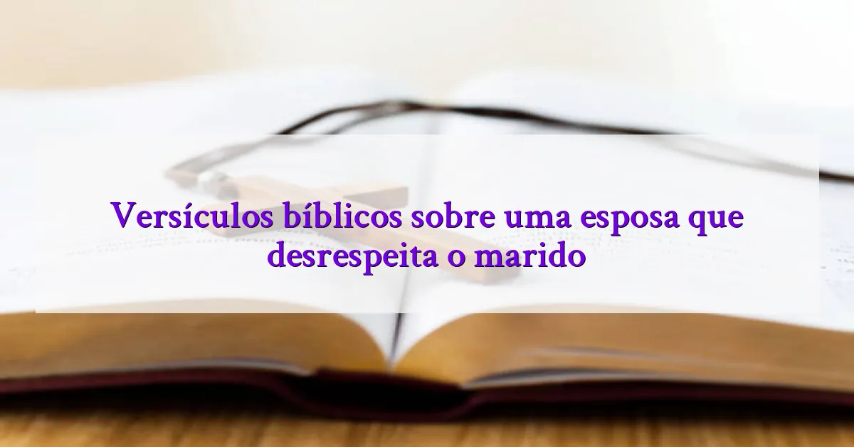 Versículos bíblicos sobre uma esposa que desrespeita o marido