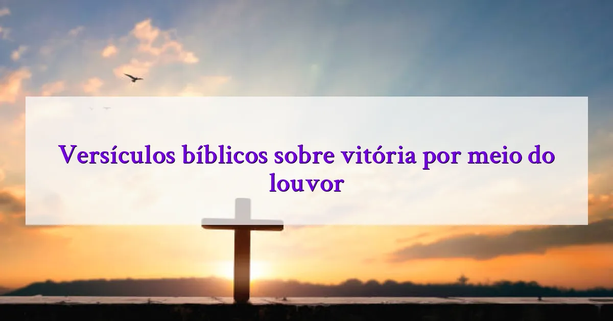 Versículos bíblicos sobre vitória por meio do louvor