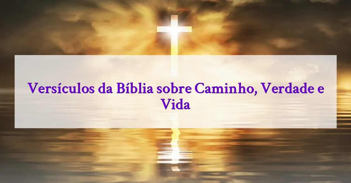Versículos da Bíblia sobre Caminho, Verdade e Vida