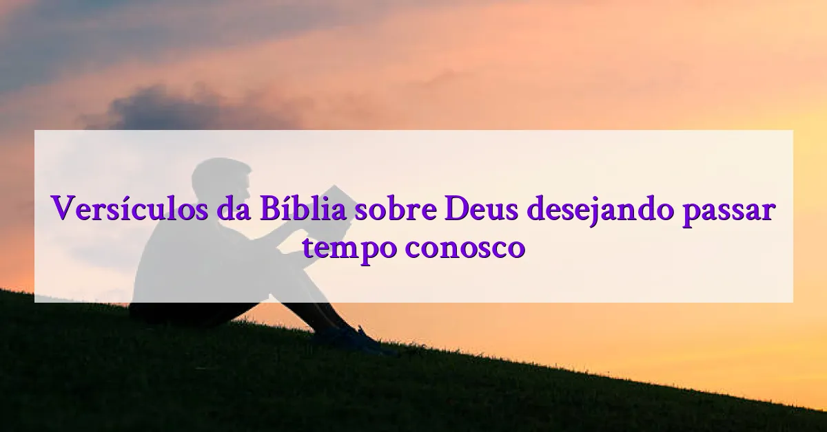 Versículos da Bíblia sobre Deus desejando passar tempo conosco