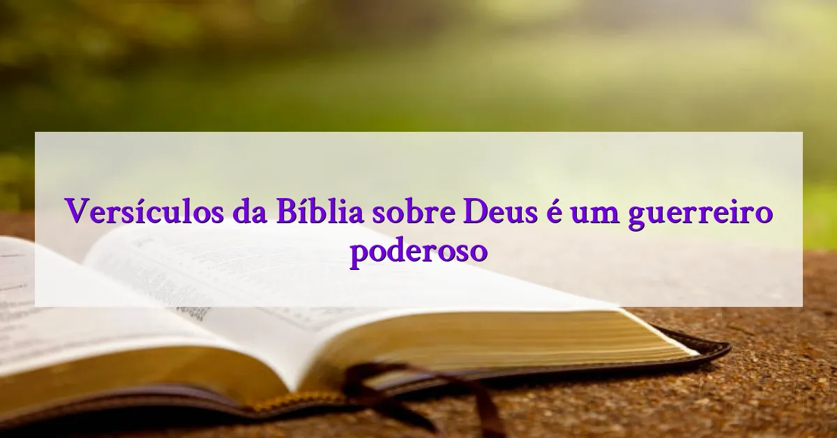 Versículos da Bíblia sobre Deus é um guerreiro poderoso