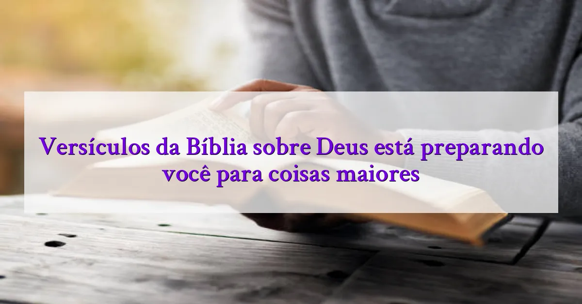 Versículos da Bíblia sobre Deus está preparando você para coisas maiores