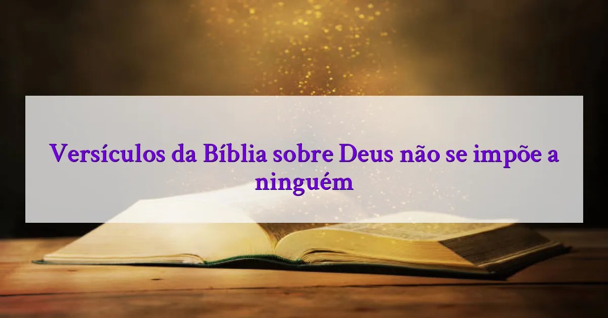 Versículos da Bíblia sobre Deus não se impõe a ninguém
