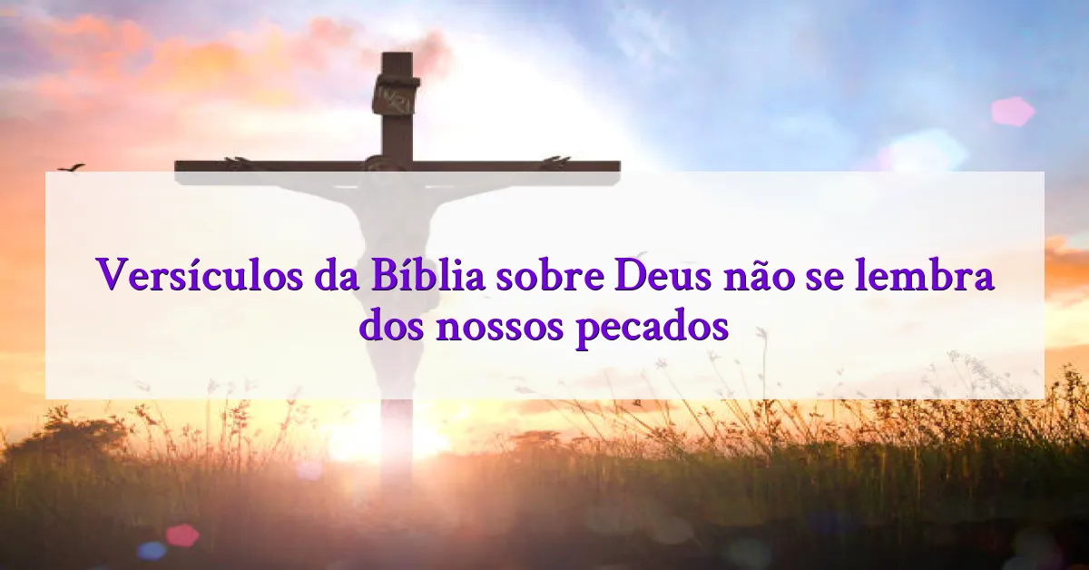 Versículos da Bíblia sobre Deus não se lembra dos nossos pecados