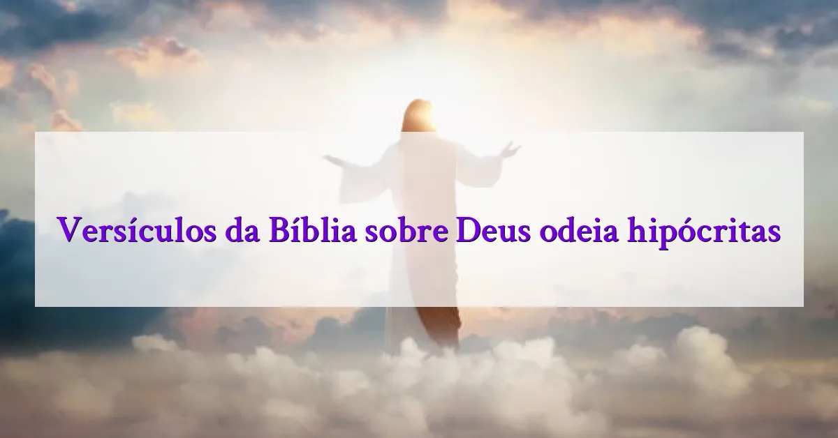 Versículos da Bíblia sobre Deus odeia hipócritas