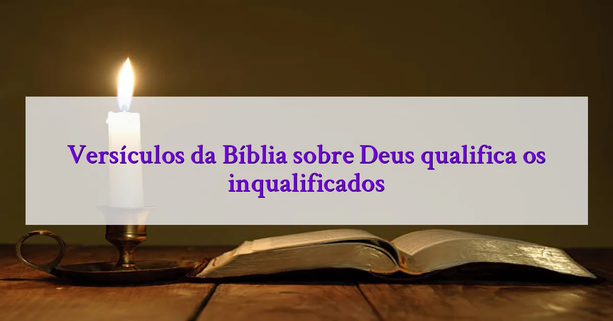 Versículos da Bíblia sobre Deus qualifica os inqualificados