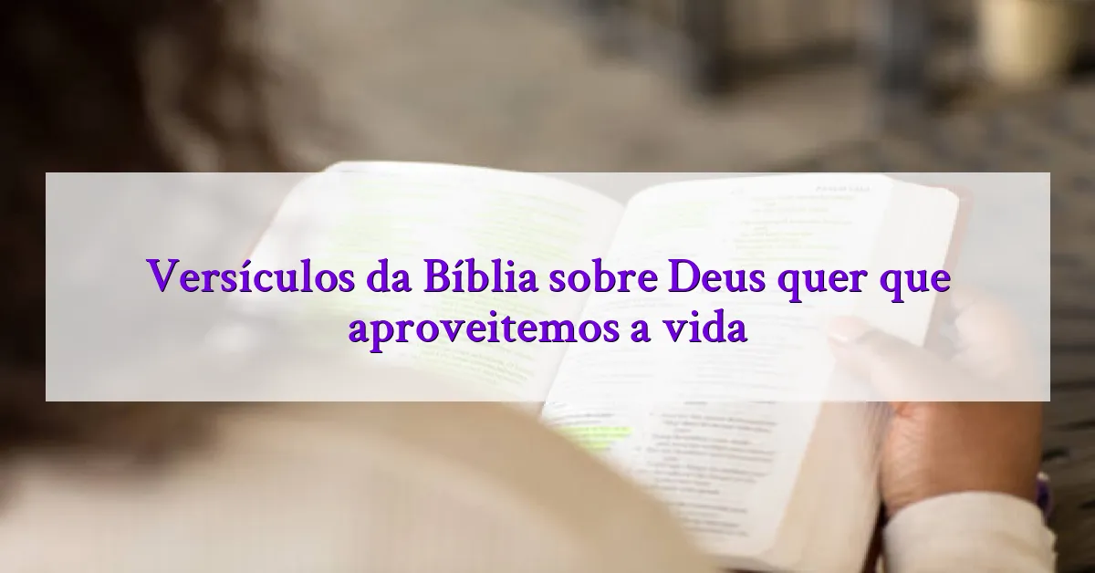 Versículos da Bíblia sobre Deus quer que aproveitemos a vida