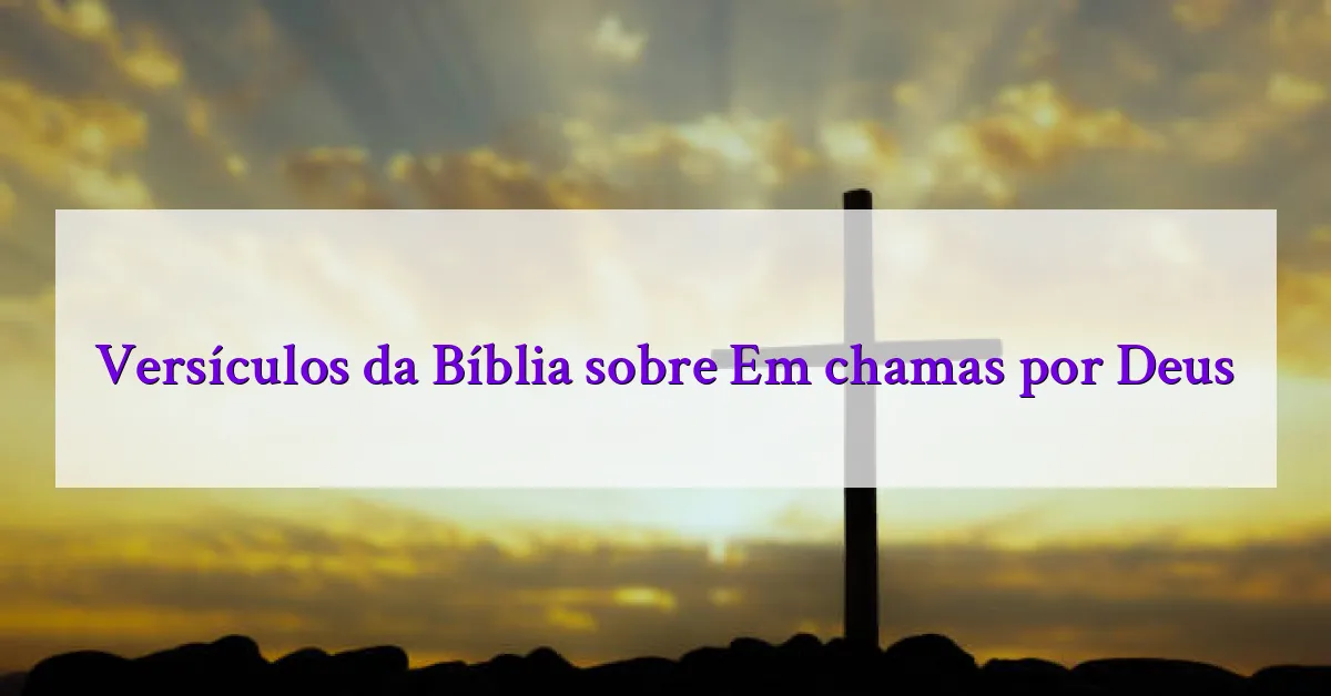 Versículos da Bíblia sobre Em chamas por Deus