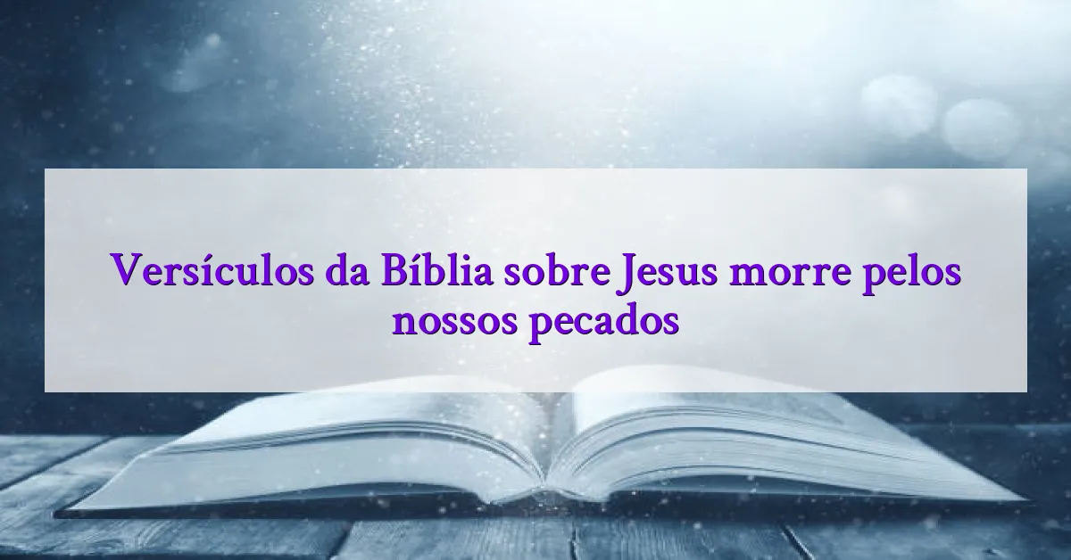 Versículos da Bíblia sobre Jesus morre pelos nossos pecados