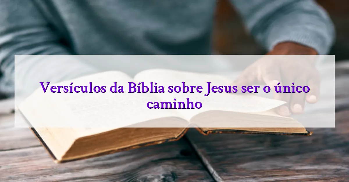 Versículos da Bíblia sobre Jesus ser o único caminho