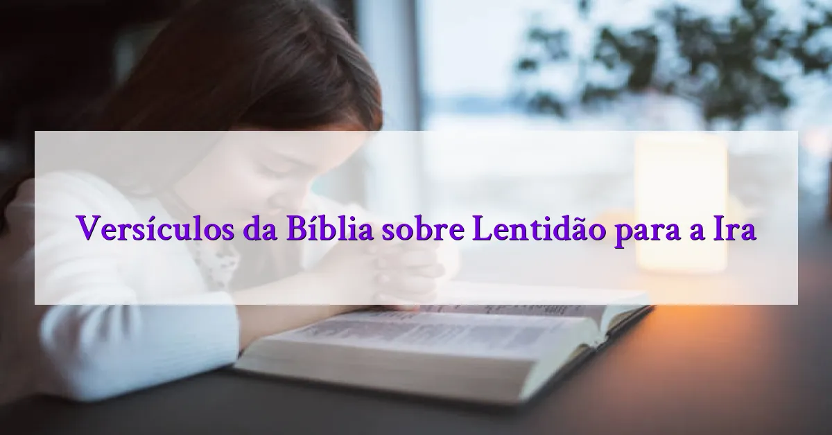 Versículos da Bíblia sobre Lentidão para a Ira