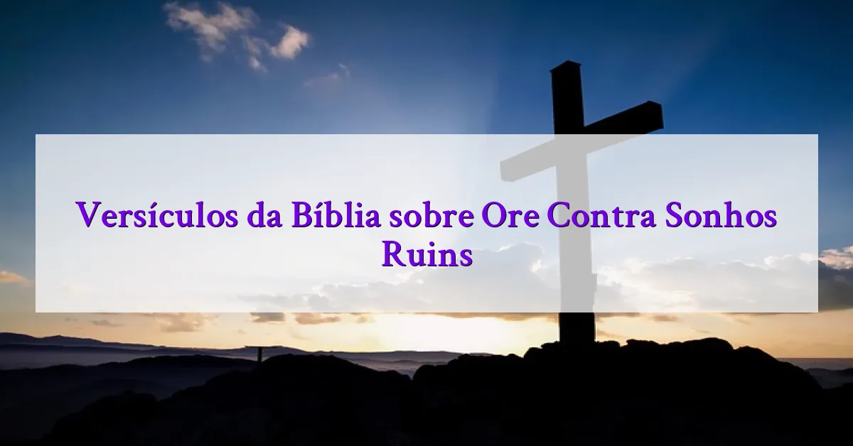 Versículos da Bíblia sobre Ore Contra Sonhos Ruins