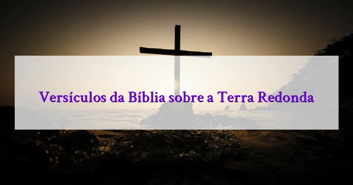 Versículos da Bíblia sobre a Terra Redonda