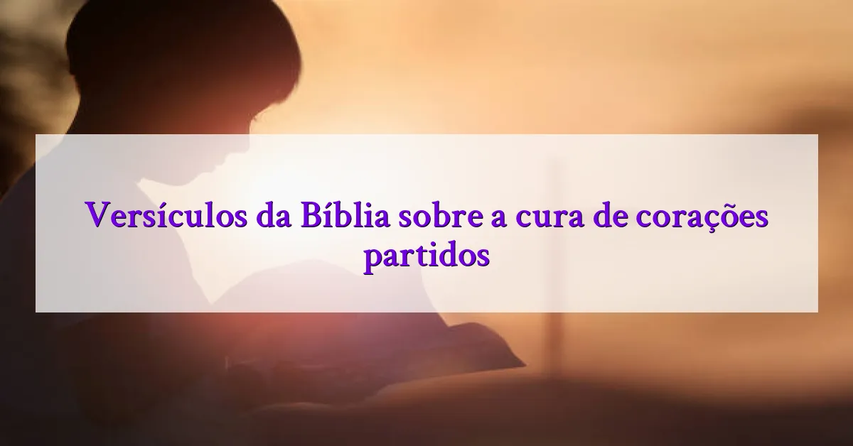 Versículos da Bíblia sobre a cura de corações partidos