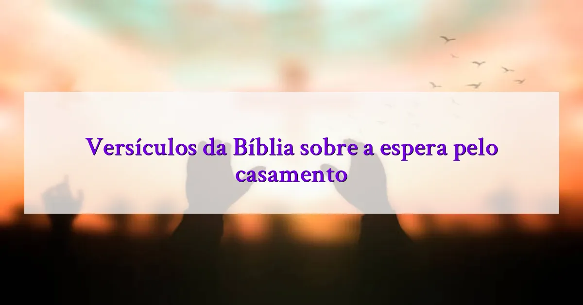 Versículos da Bíblia sobre a espera pelo casamento