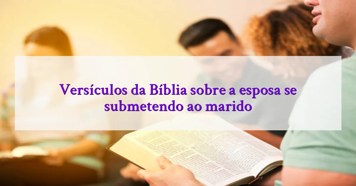 Versículos da Bíblia sobre a esposa se submetendo ao marido