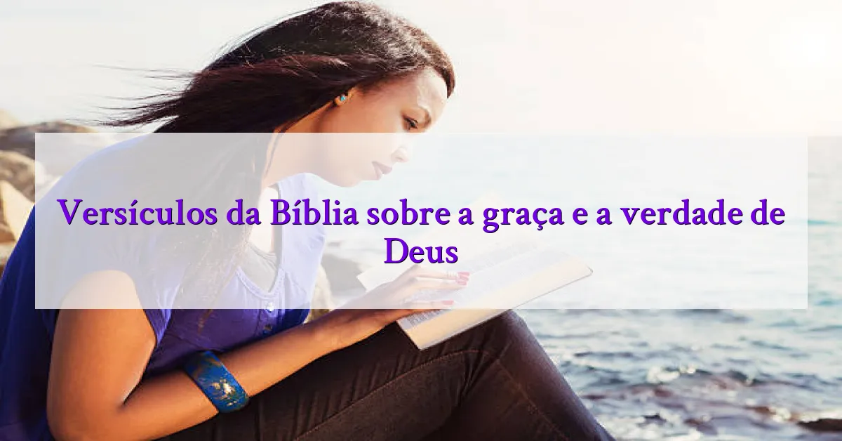 Versículos da Bíblia sobre a graça e a verdade de Deus