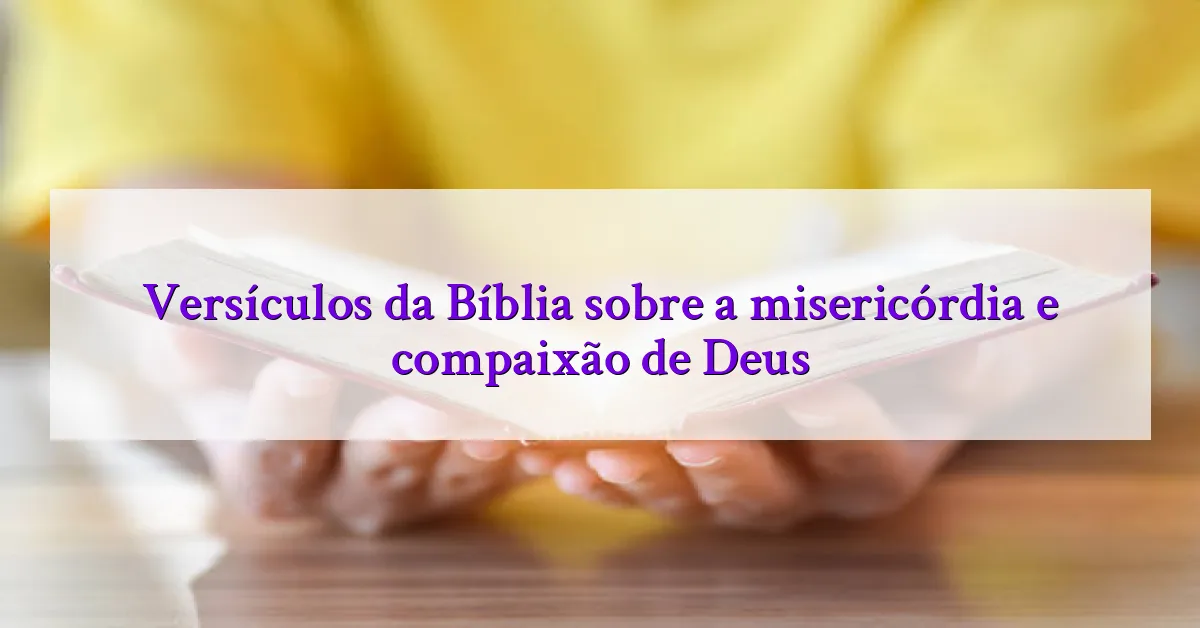 Versículos da Bíblia sobre a misericórdia e compaixão de Deus