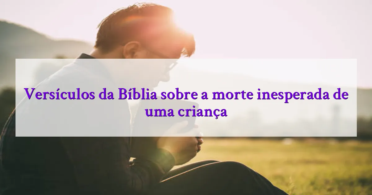 Versículos da Bíblia sobre a morte inesperada de uma criança