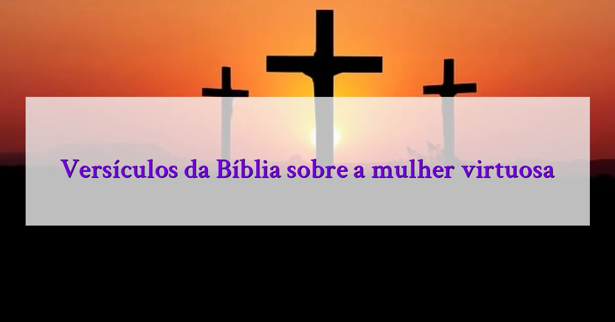 Versículos da Bíblia sobre a mulher virtuosa