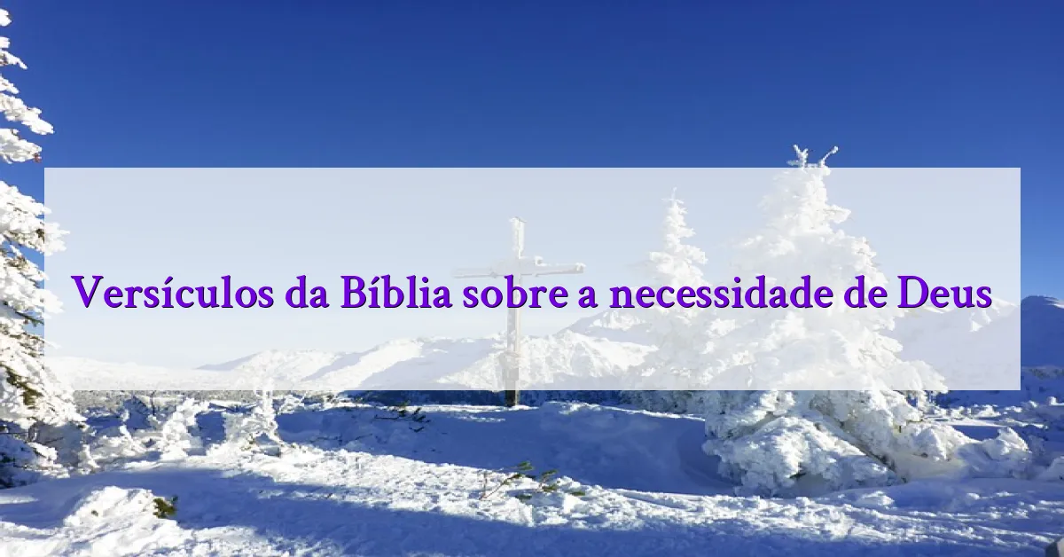 Versículos da Bíblia sobre a necessidade de Deus