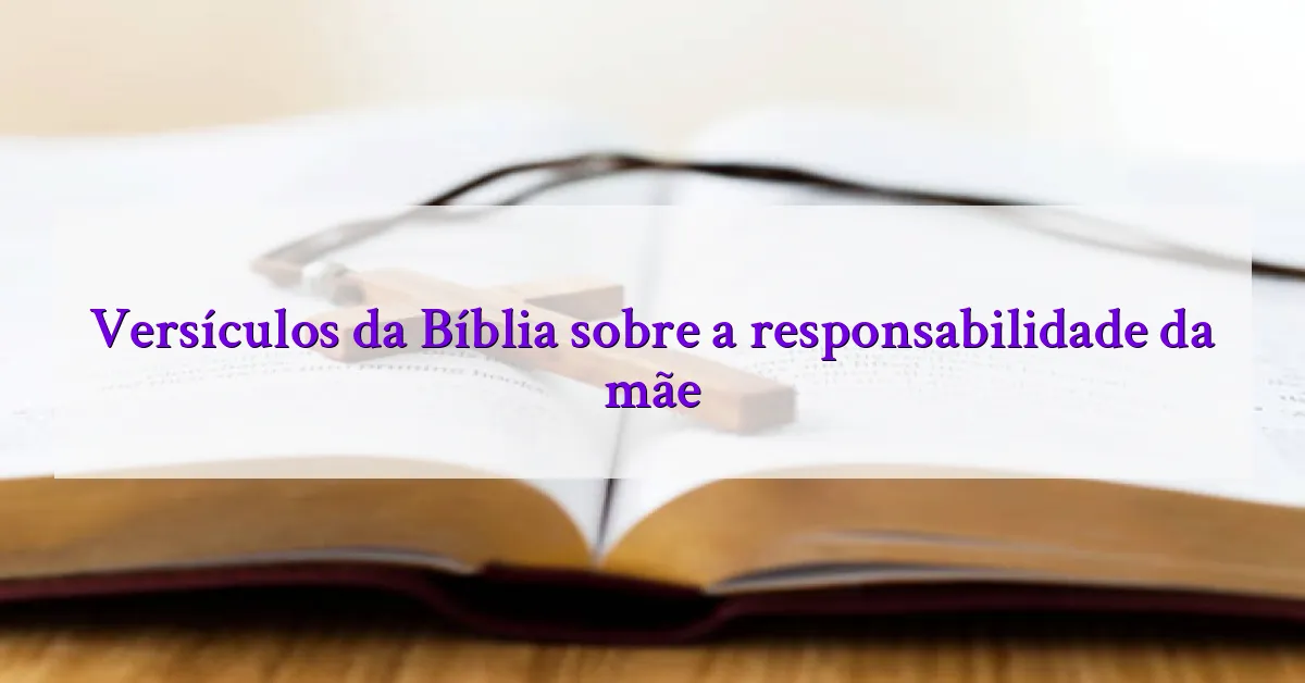 Versículos da Bíblia sobre a responsabilidade da mãe