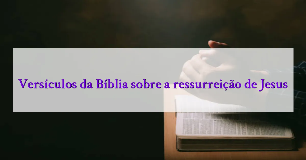 Versículos da Bíblia sobre a ressurreição de Jesus