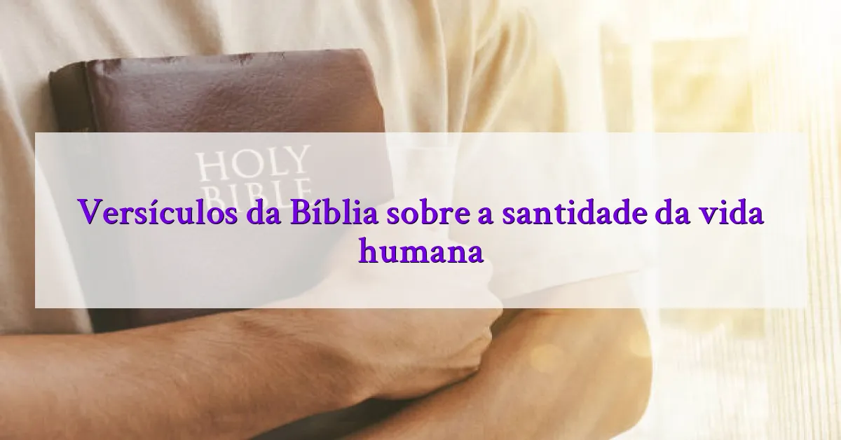 Versículos da Bíblia sobre a santidade da vida humana