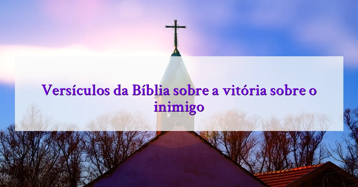 Versículos da Bíblia sobre a vitória sobre o inimigo