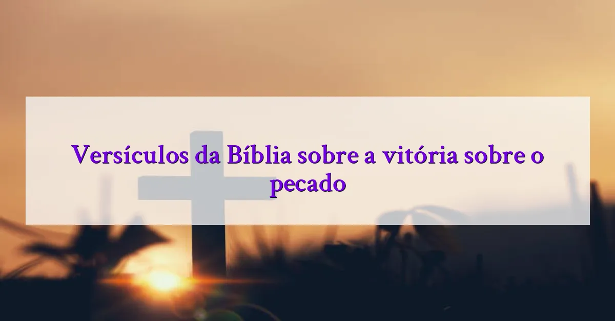 Versículos da Bíblia sobre a vitória sobre o pecado