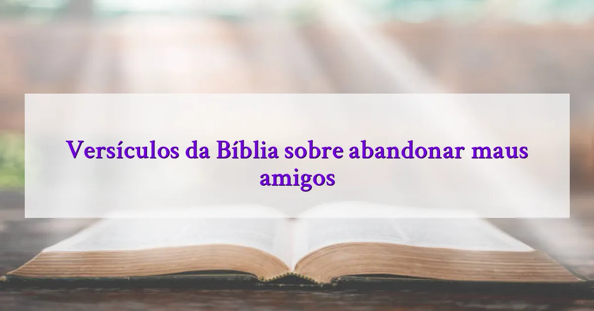 Versículos da Bíblia sobre abandonar maus amigos