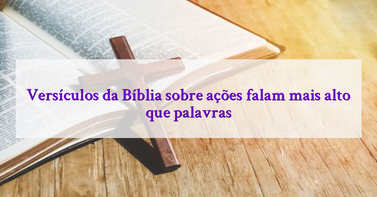 Versículos da Bíblia sobre ações falam mais alto que palavras
