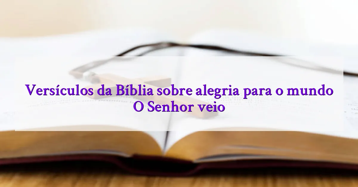 Versículos da Bíblia sobre alegria para o mundo O Senhor veio
