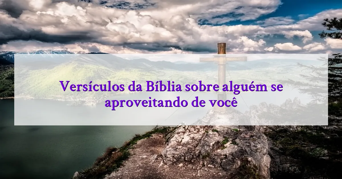 Versículos da Bíblia sobre alguém se aproveitando de você