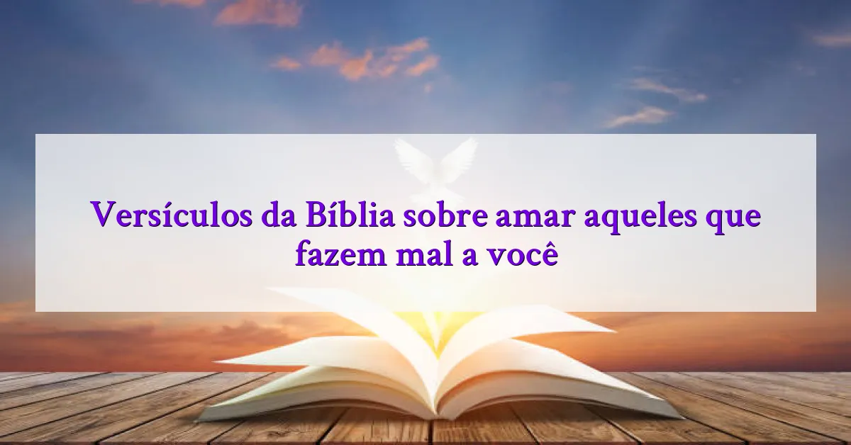Versículos da Bíblia sobre amar aqueles que fazem mal a você